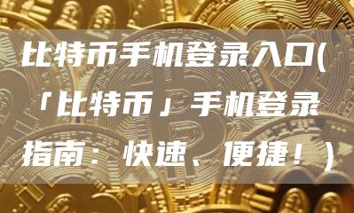 比特币手机登录入口 - 「比特币」手机登录指南：快速、便捷！